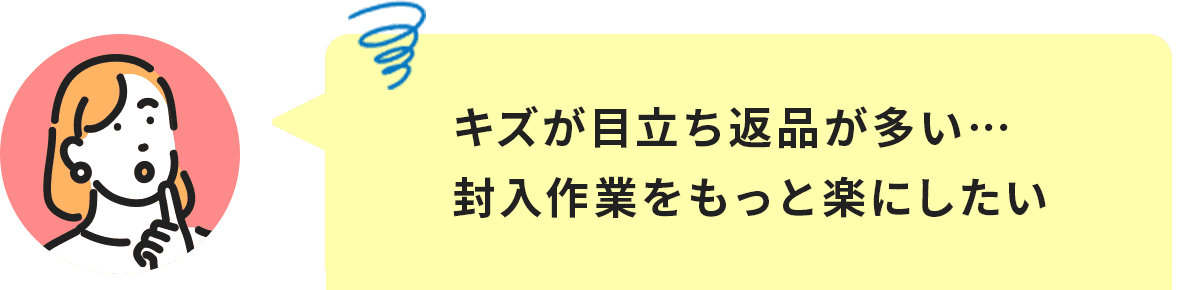 キズが目立ち返品が多い…封入作業をもっと楽にしたい