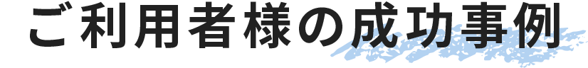 ご利用者様の成功事例