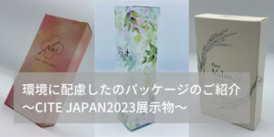 環境に配慮したパッケージのご紹介　～CITE JAPAN2023展示物～