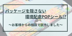 パッケージを隠さない環境配慮POPシール!?